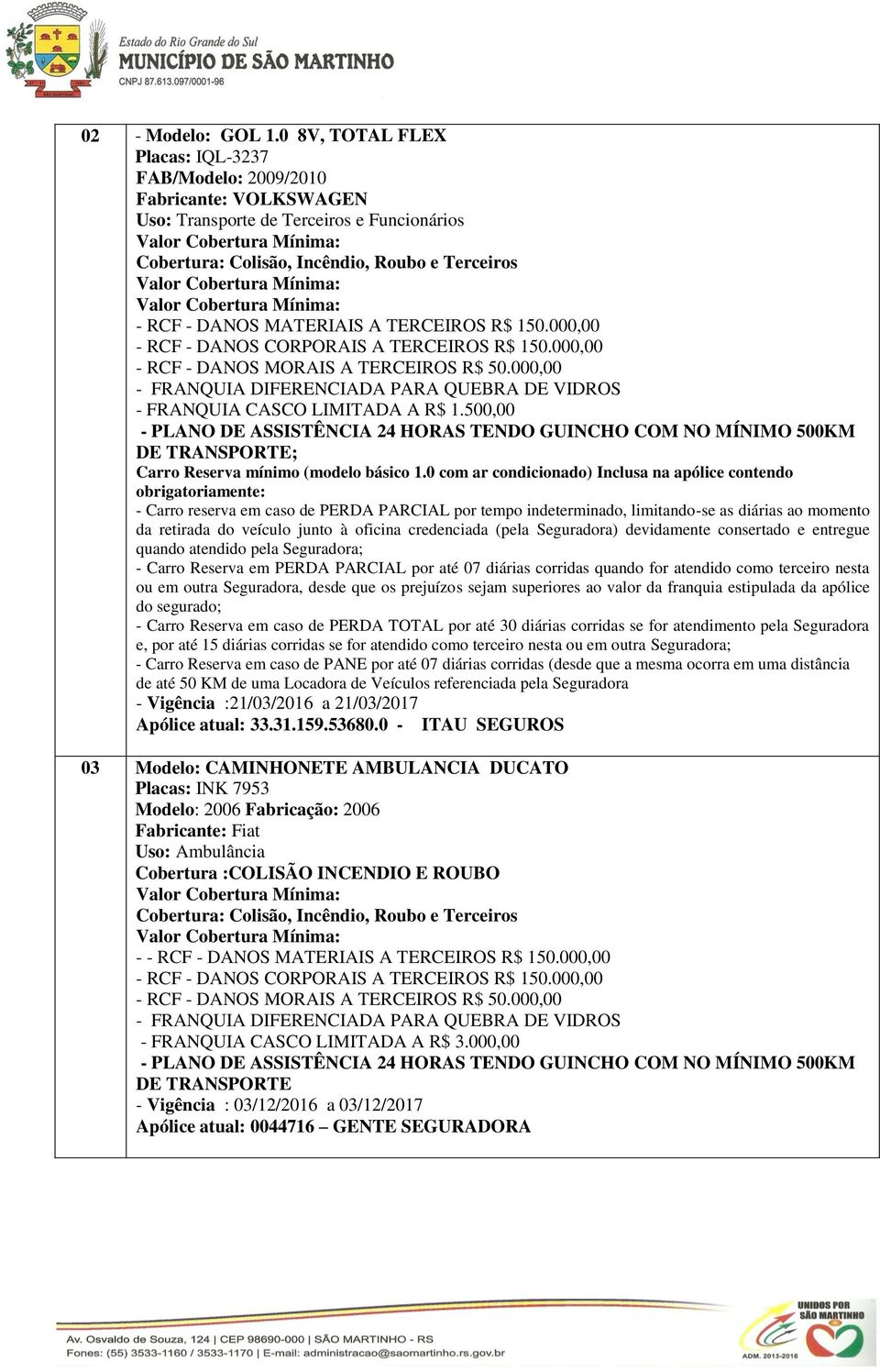 0 com ar condicionado) Inclusa na apólice contendo obrigatoriamente: - Carro reserva em caso de PERDA PARCIAL por tempo indeterminado, limitando-se as diárias ao momento da retirada do veículo junto