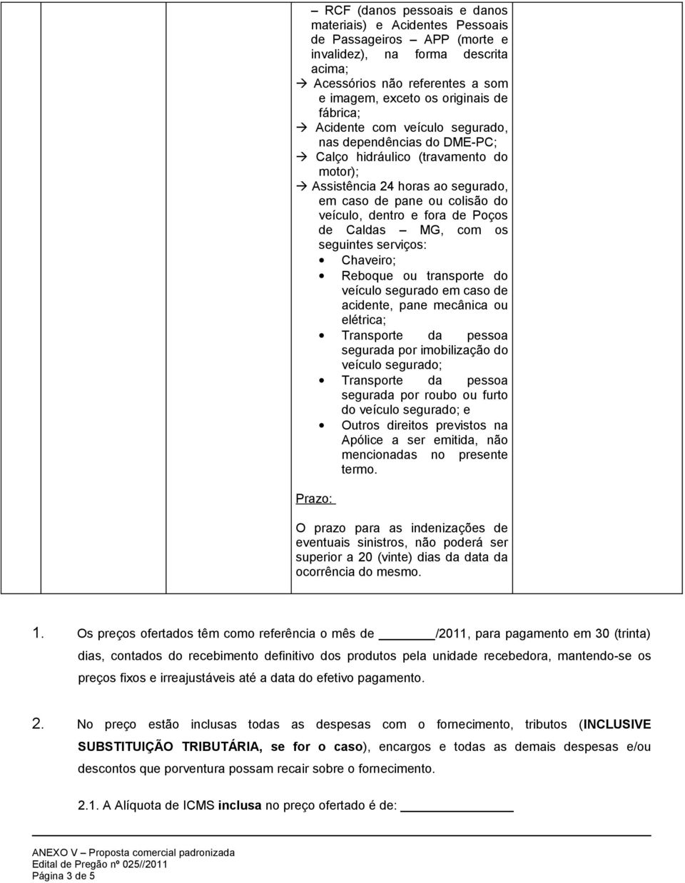 Caldas MG, com os seguintes serviços: Chaveiro; Reboque ou transporte do veículo segurado em caso de acidente, pane mecânica ou elétrica; Transporte da pessoa segurada por imobilização do veículo