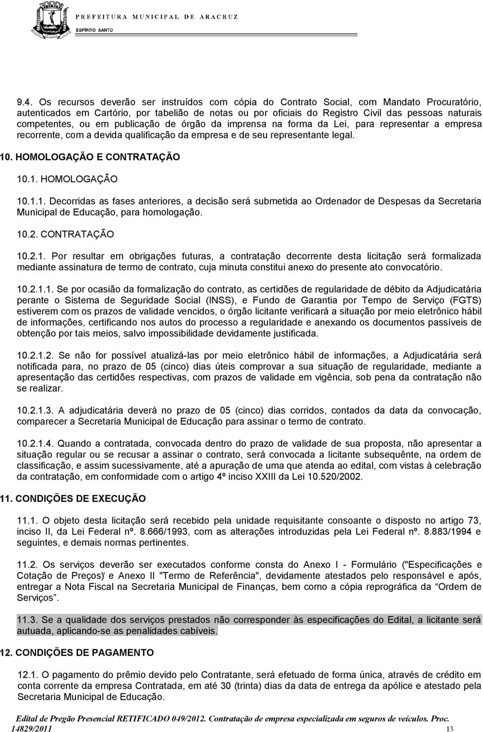 HOMOLOGAÇÃO E CONTRATAÇÃO 10.1. HOMOLOGAÇÃO 10.1.1. Decorridas as fases anteriores, a decisão será submetida ao Ordenador de Despesas da Secretaria Municipal de Educação, para homologação. 10.2.