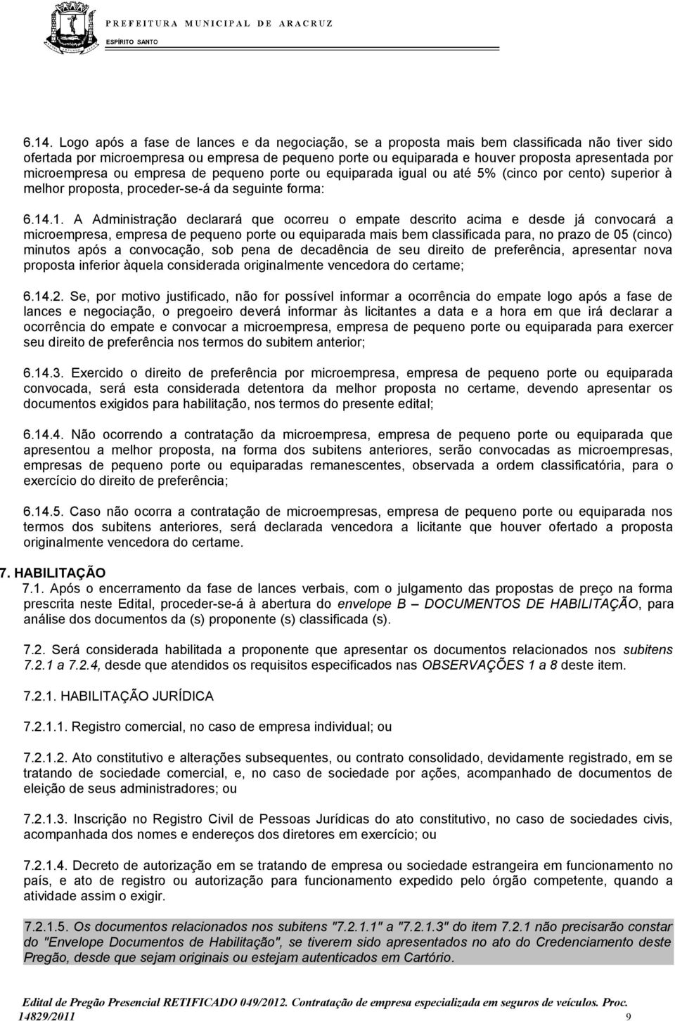 .1. A Administração declarará que ocorreu o empate descrito acima e desde já convocará a microempresa, empresa de pequeno porte ou equiparada mais bem classificada para, no prazo de 05 (cinco)