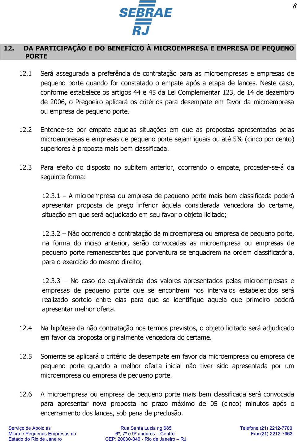 Neste caso, conforme estabelece os artigos 44 e 45 da Lei Complementar 123, de 14 de dezembro de 2006, o Pregoeiro aplicará os critérios para desempate em favor da microempresa ou empresa de pequeno