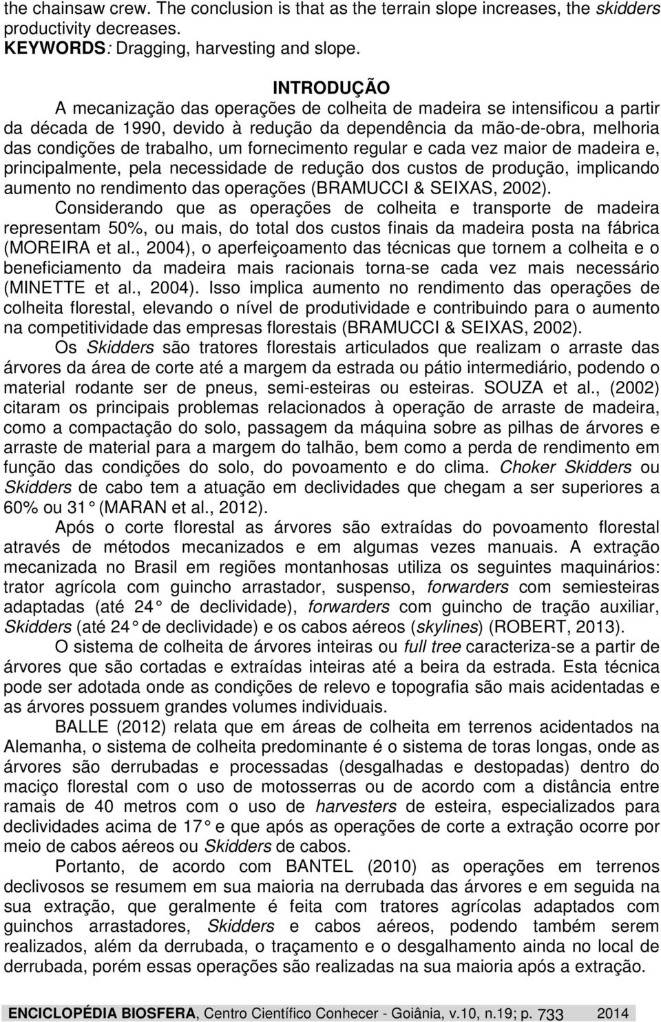 fornecimento regular e cada vez maior de madeira e, principalmente, pela necessidade de redução dos custos de produção, implicando aumento no rendimento das operações (BRAMUCCI & SEIXAS, 2002).