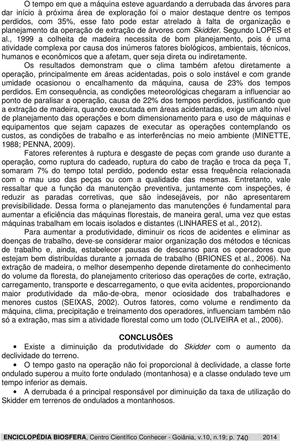 , 1999 a colheita de madeira necessita de bom planejamento, pois é uma atividade complexa por causa dos inúmeros fatores biológicos, ambientais, técnicos, humanos e econômicos que a afetam, quer seja