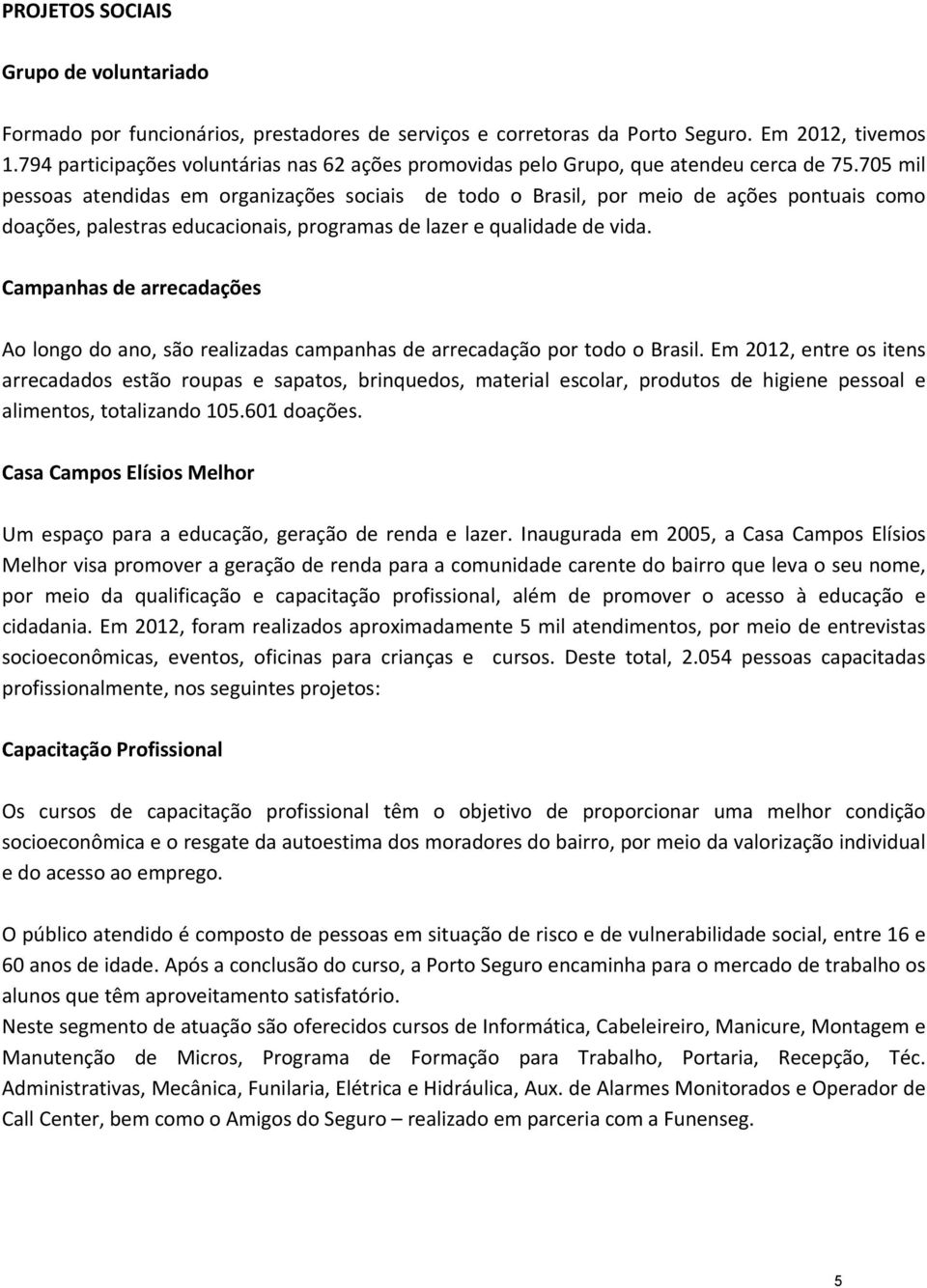 705 mil pessoas atendidas em organizações sociais de todo o Brasil, por meio de ações pontuais como doações, palestras educacionais, programas de lazer e qualidade de vida.