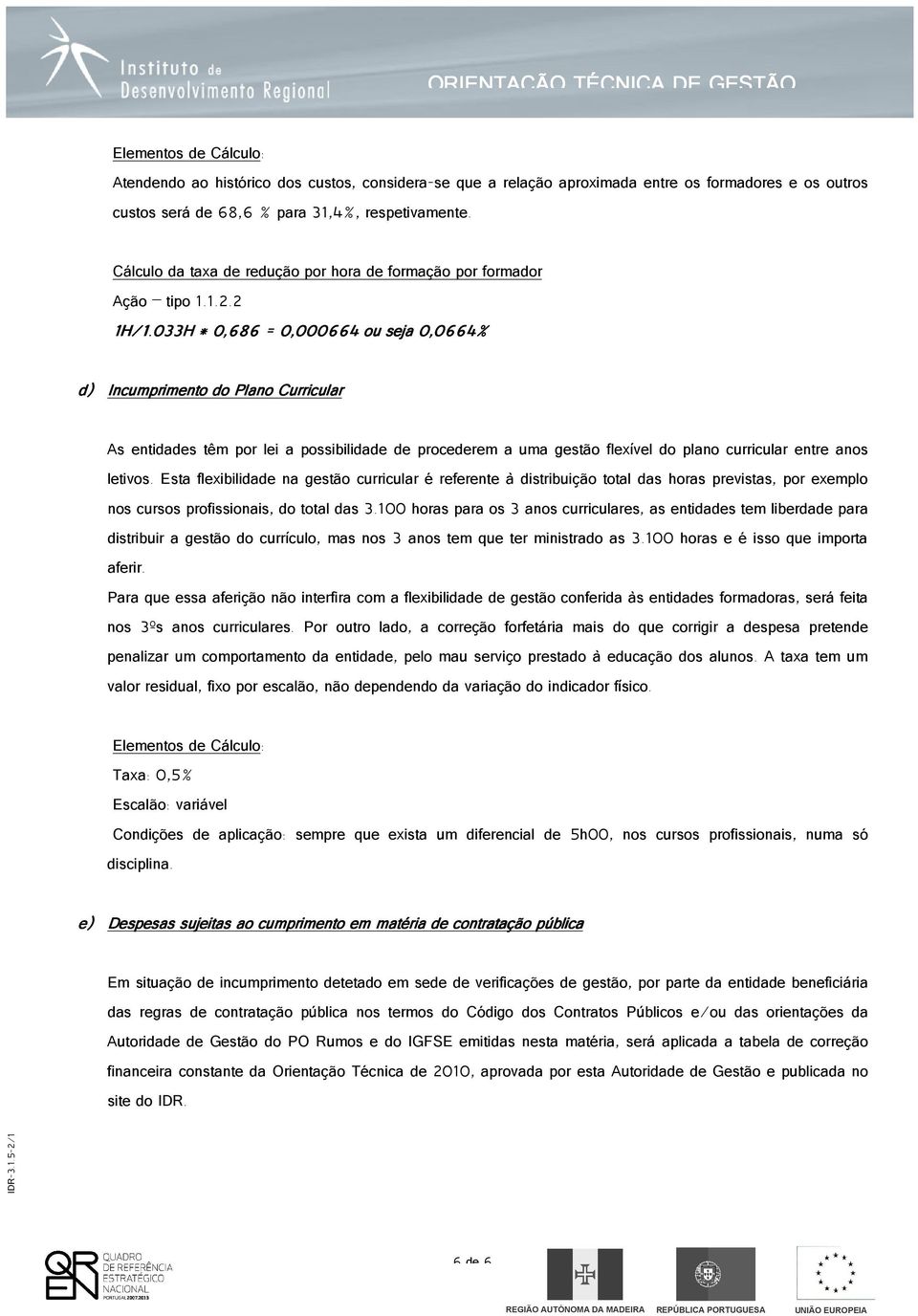 033H * 0,686 = 0,000664 ou seja 0,0664% d) Incumprimento do Plano Curricular As entidades têm por lei a possibilidade de procederem a uma gestão flexível do plano curricular entre anos letivos.