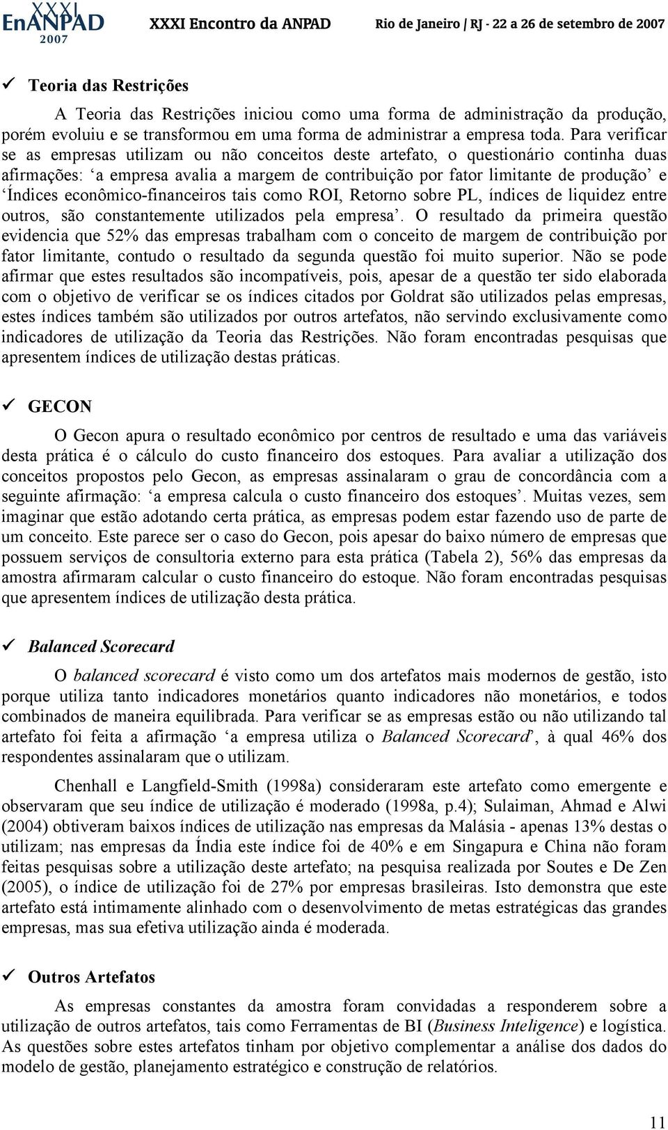 econômico-financeiros tais como ROI, Retorno sobre PL, índices de liquidez entre outros, são constantemente utilizados pela empresa.