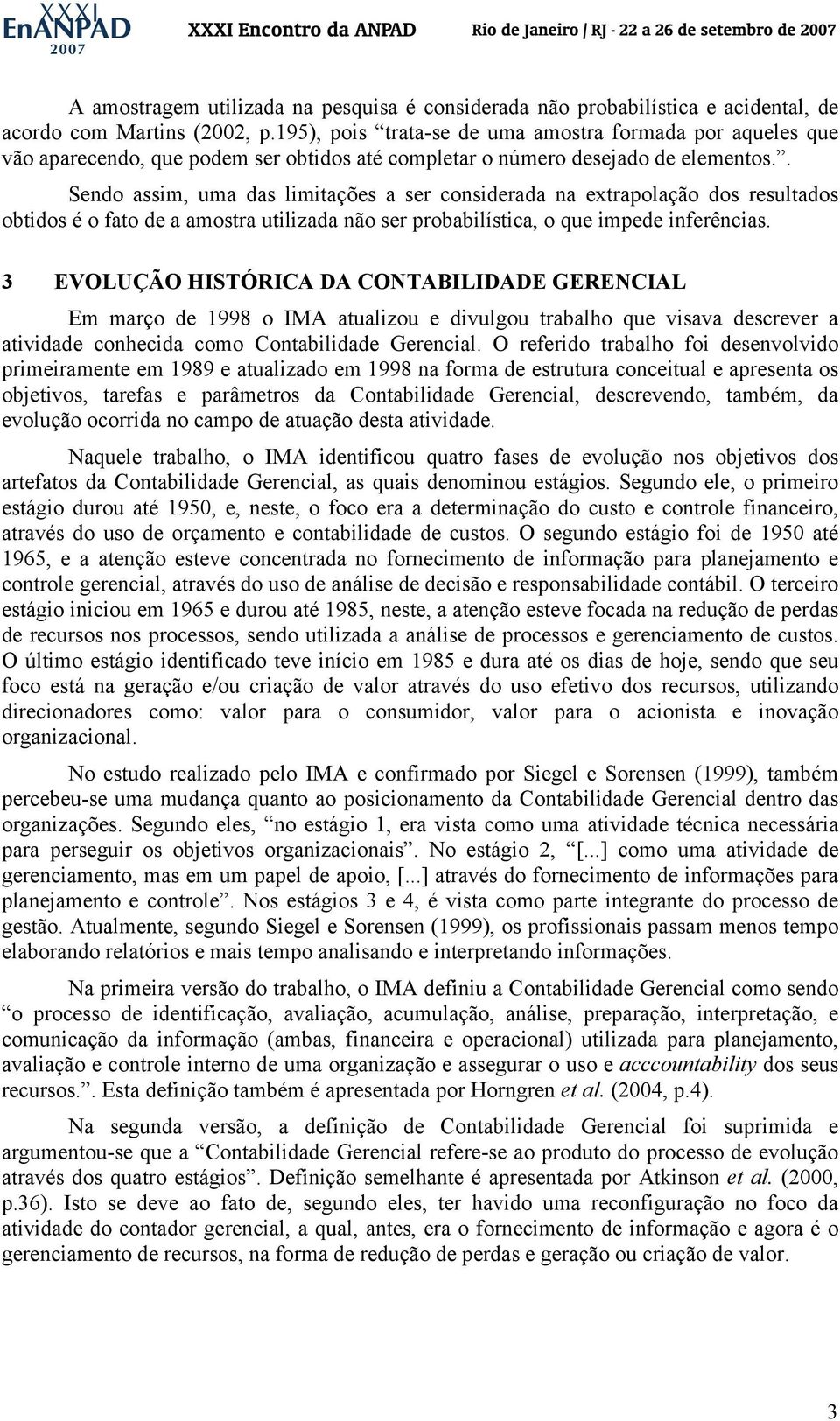 . Sendo assim, uma das limitações a ser considerada na extrapolação dos resultados obtidos é o fato de a amostra utilizada não ser probabilística, o que impede inferências.