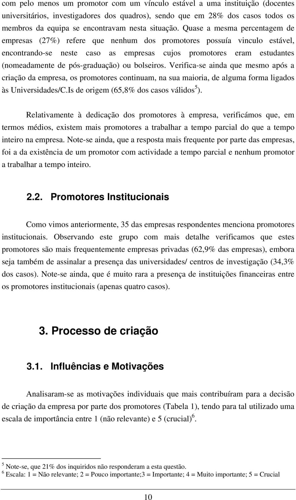 Quase a mesma percentagem de empresas (27%) refere que nenhum dos promotores possuía vinculo estável, encontrando-se neste caso as empresas cujos promotores eram estudantes (nomeadamente de