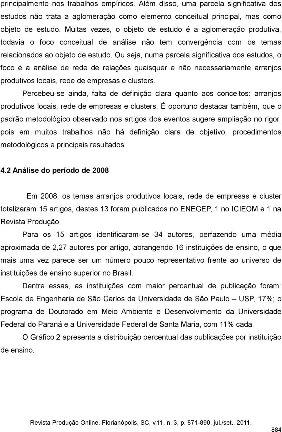 Ou seja, numa parcela significativa dos estudos, o foco é a análise de rede de relações quaisquer e não necessariamente arranjos produtivos locais, rede de empresas e clusters.