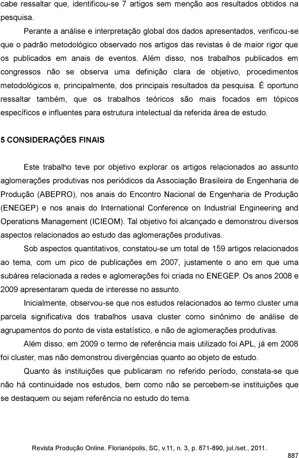 Além disso, nos trabalhos publicados em congressos não se observa uma definição clara de objetivo, procedimentos metodológicos e, principalmente, dos principais resultados da pesquisa.