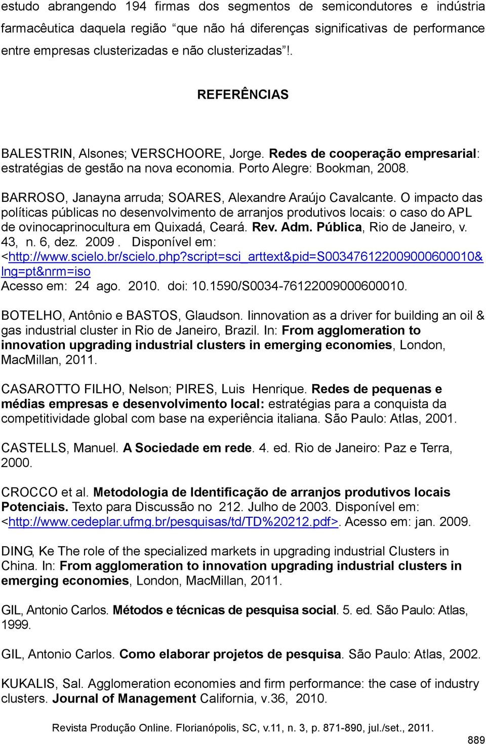 BARROSO, Janayna arruda; SOARES, Alexandre Araújo Cavalcante. O impacto das políticas públicas no desenvolvimento de arranjos produtivos locais: o caso do APL de ovinocaprinocultura em Quixadá, Ceará.