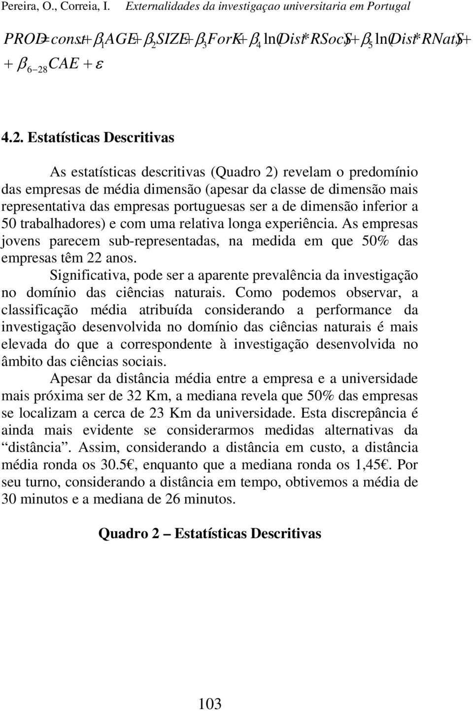 4.2. Estatísticas Descritivas As estatísticas descritivas (Quadro 2) revelam o predomínio das empresas de média dimensão (apesar da classe de dimensão mais representativa das empresas portuguesas ser