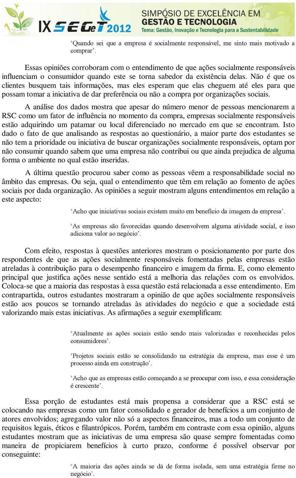 A análise dos dados mostra que apesar do número menor de pessoas mencionarem a RSC como um fator de influência no momento da compra, empresas socialmente responsáveis estão adquirindo um patamar ou