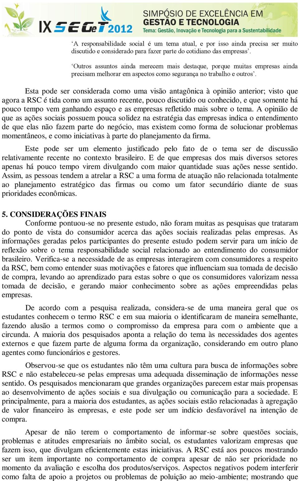 A opinião de que as ações sociais possuem pouca solidez na estratégia das empresas indica o entendimento de que elas não fazem parte do negócio, mas existem como forma de solucionar problemas