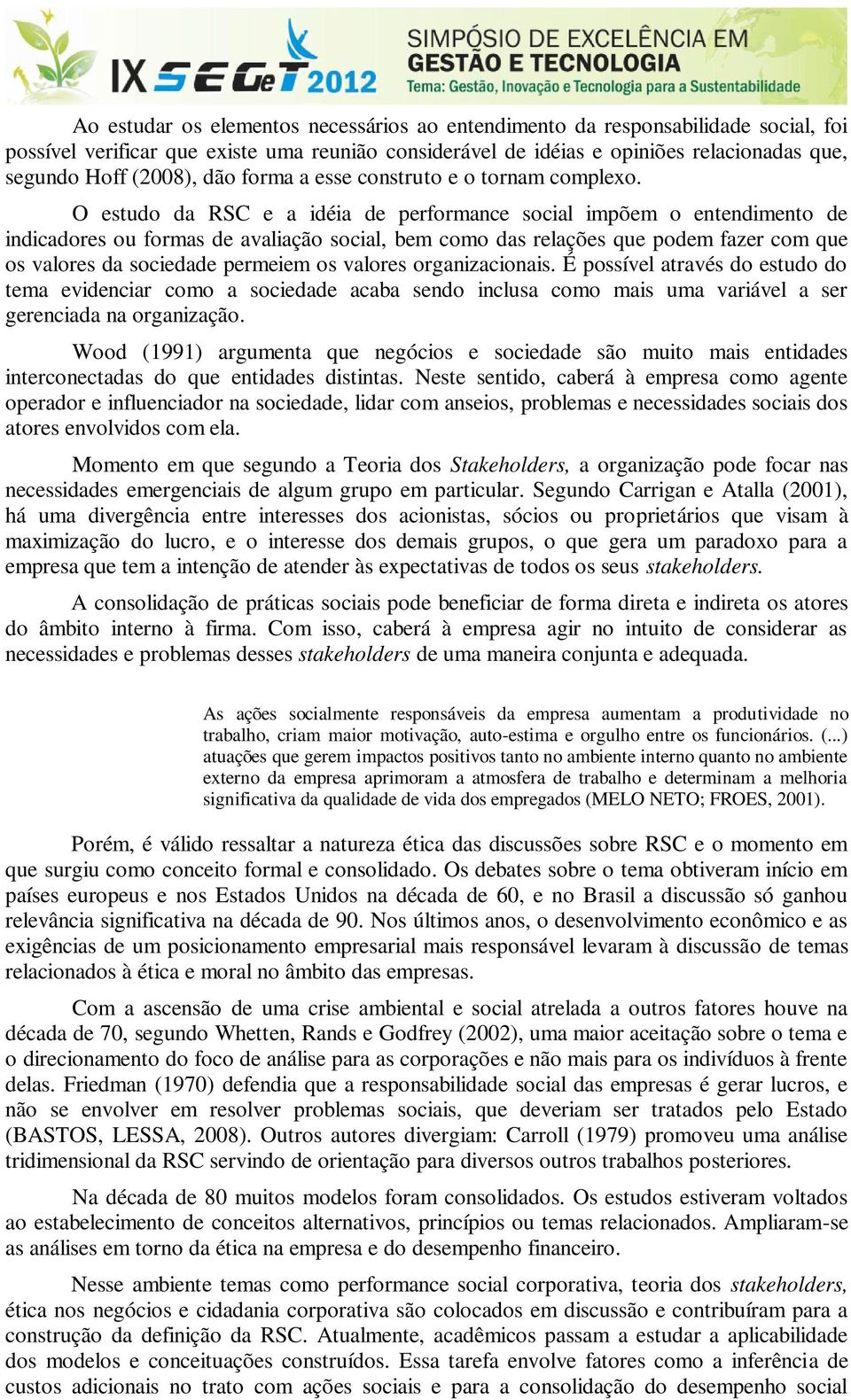 O estudo da RSC e a idéia de performance social impõem o entendimento de indicadores ou formas de avaliação social, bem como das relações que podem fazer com que os valores da sociedade permeiem os