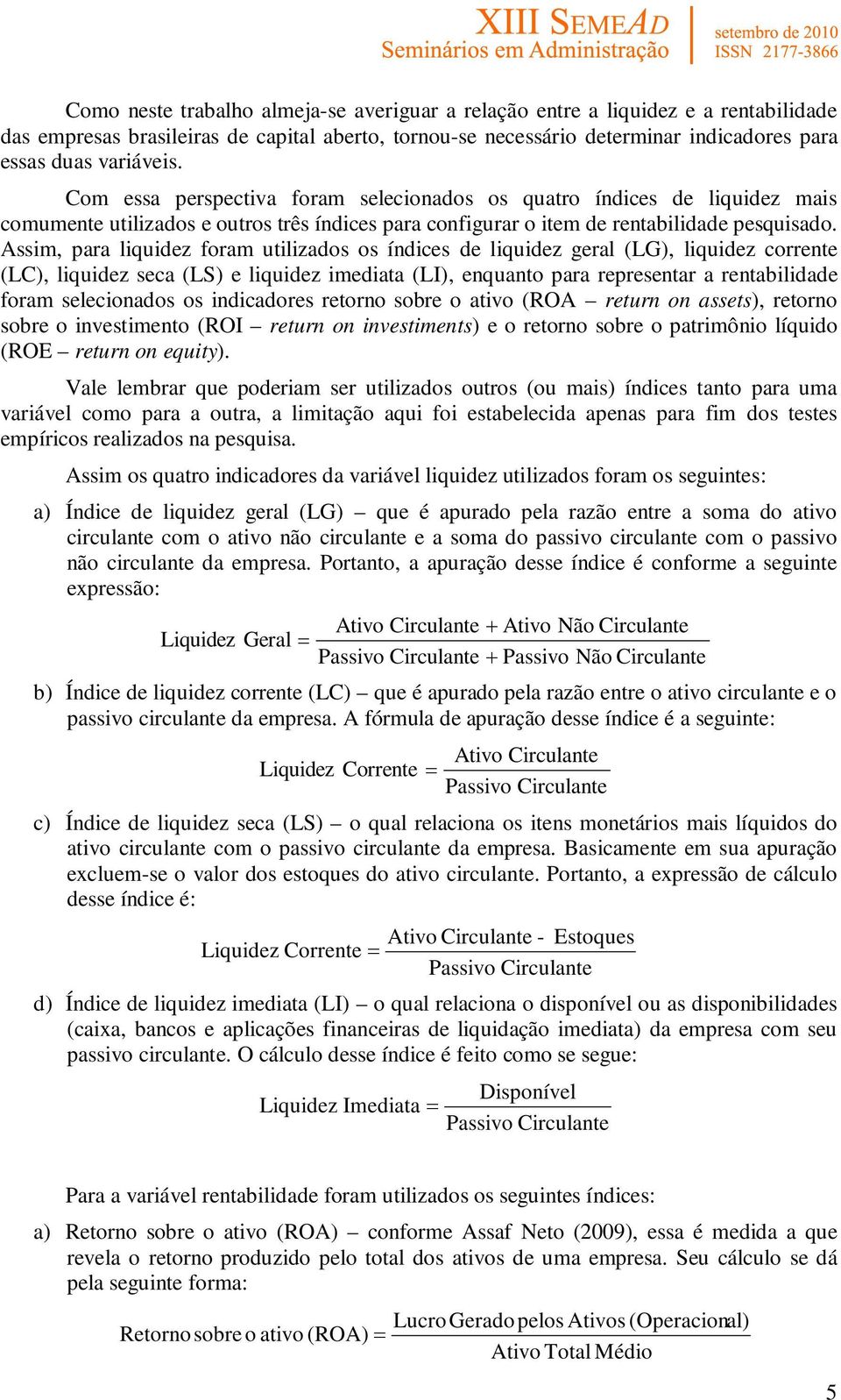 Assim, para liquidez foram utilizados os índices de liquidez geral (LG), liquidez corrente (LC), liquidez seca (LS) e liquidez imediata (LI), enquanto para representar a rentabilidade foram