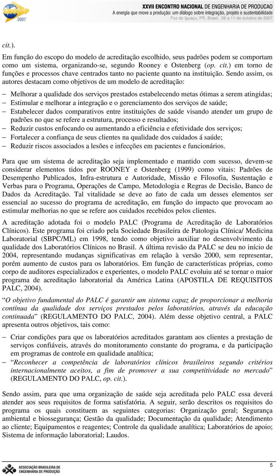 Sendo assim, os autores destacam como objetivos de um modelo de acreditação: Melhorar a qualidade dos serviços prestados estabelecendo metas ótimas a serem atingidas; Estimular e melhorar a