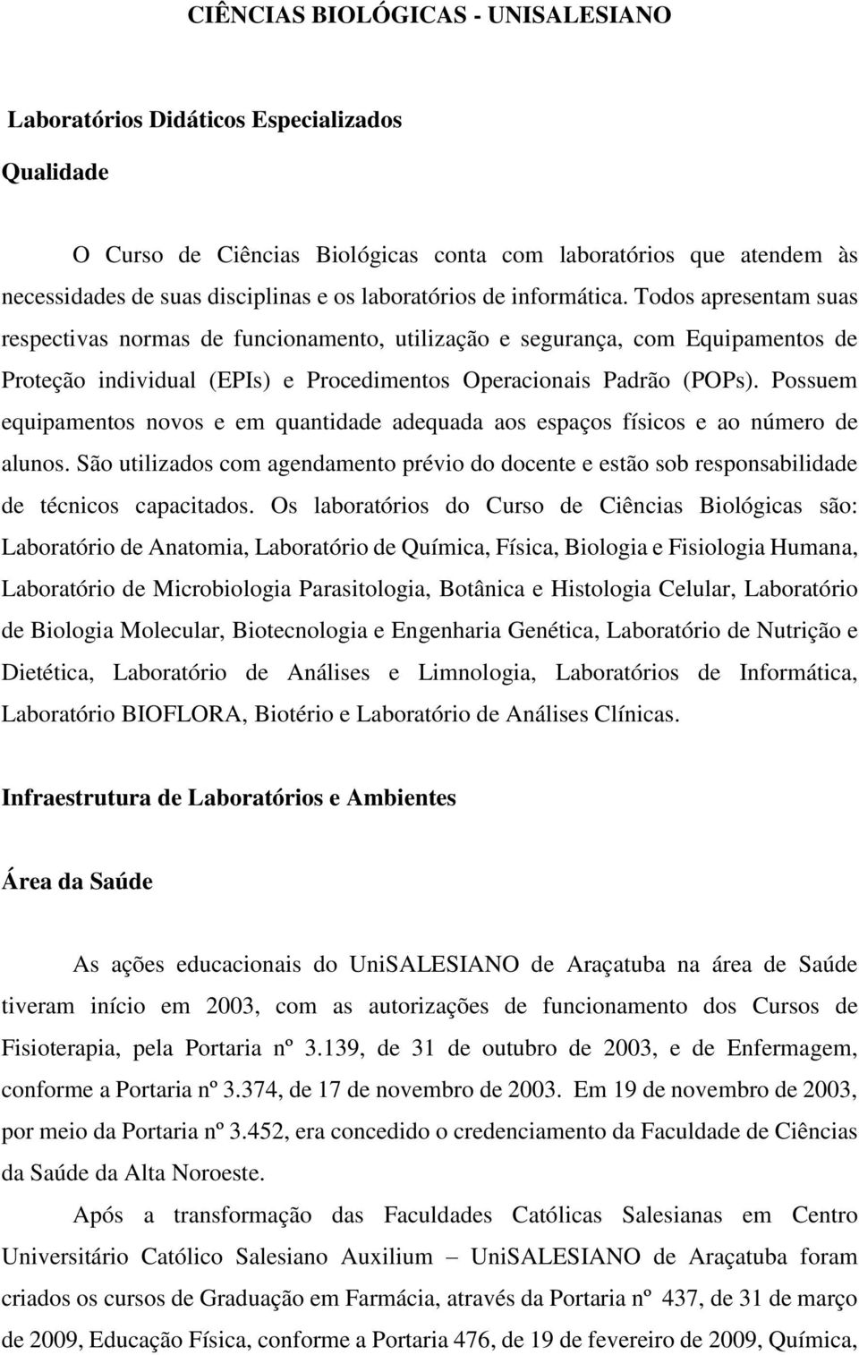 Todos apresentam suas respectivas normas de funcionamento, utilização e segurança, com Equipamentos de Proteção individual (EPIs) e Procedimentos Operacionais Padrão (POPs).