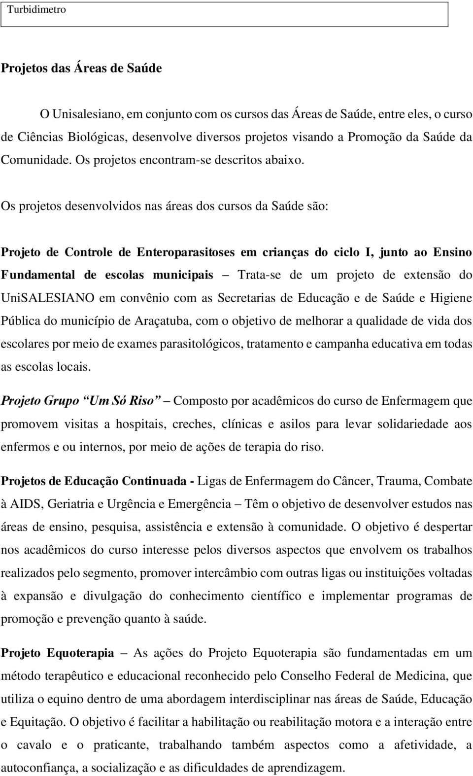 Os projetos desenvolvidos nas áreas dos cursos da Saúde são: Projeto de Controle de Enteroparasitoses em crianças do ciclo I, junto ao Ensino Fundamental de escolas municipais Trata-se de um projeto