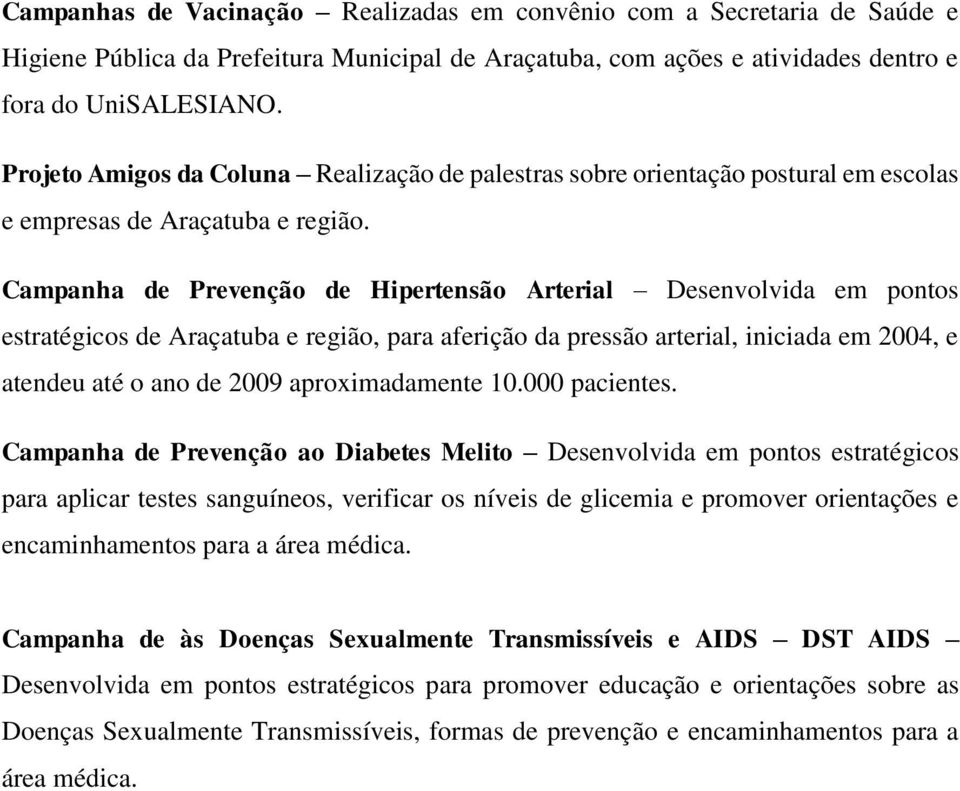 Campanha de Prevenção de Hipertensão Arterial Desenvolvida em pontos estratégicos de Araçatuba e região, para aferição da pressão arterial, iniciada em 2004, e atendeu até o ano de 2009