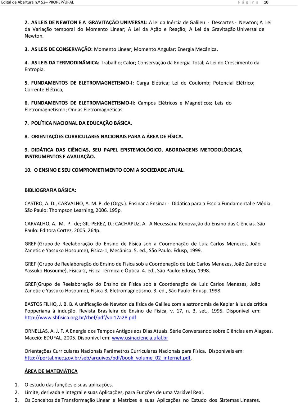 Newton. 3. AS LEIS DE CONSERVAÇÃO: Momento Linear; Momento Angular; Energia Mecânica. 4. AS LEIS DA TERMODINÂMICA: Trabalho; Calor; Conservação da Energia Total; A Lei do Crescimento da Entropia. 5.