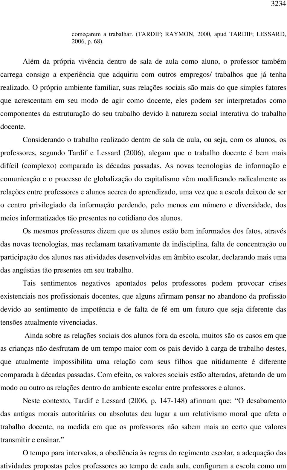 O próprio ambiente familiar, suas relações sociais são mais do que simples fatores que acrescentam em seu modo de agir como docente, eles podem ser interpretados como componentes da estruturação do