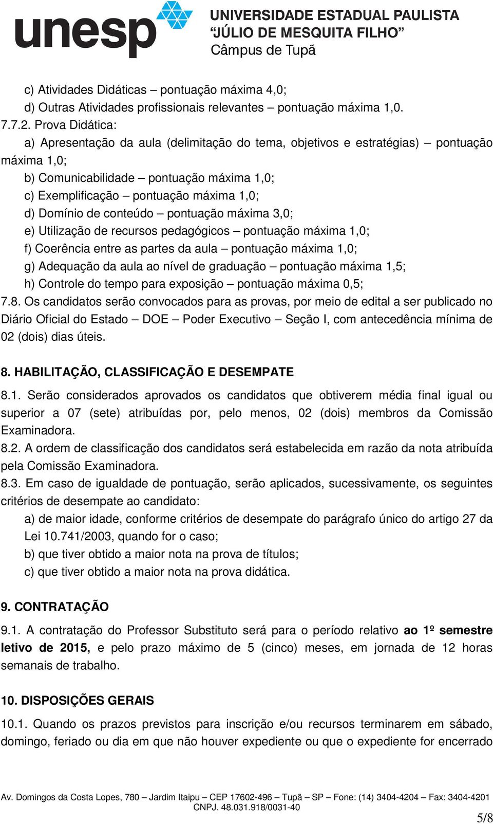 Domínio de conteúdo pontuação máxima 3,0; e) Utilização de recursos pedagógicos pontuação máxima 1,0; f) Coerência entre as partes da aula pontuação máxima 1,0; g) Adequação da aula ao nível de