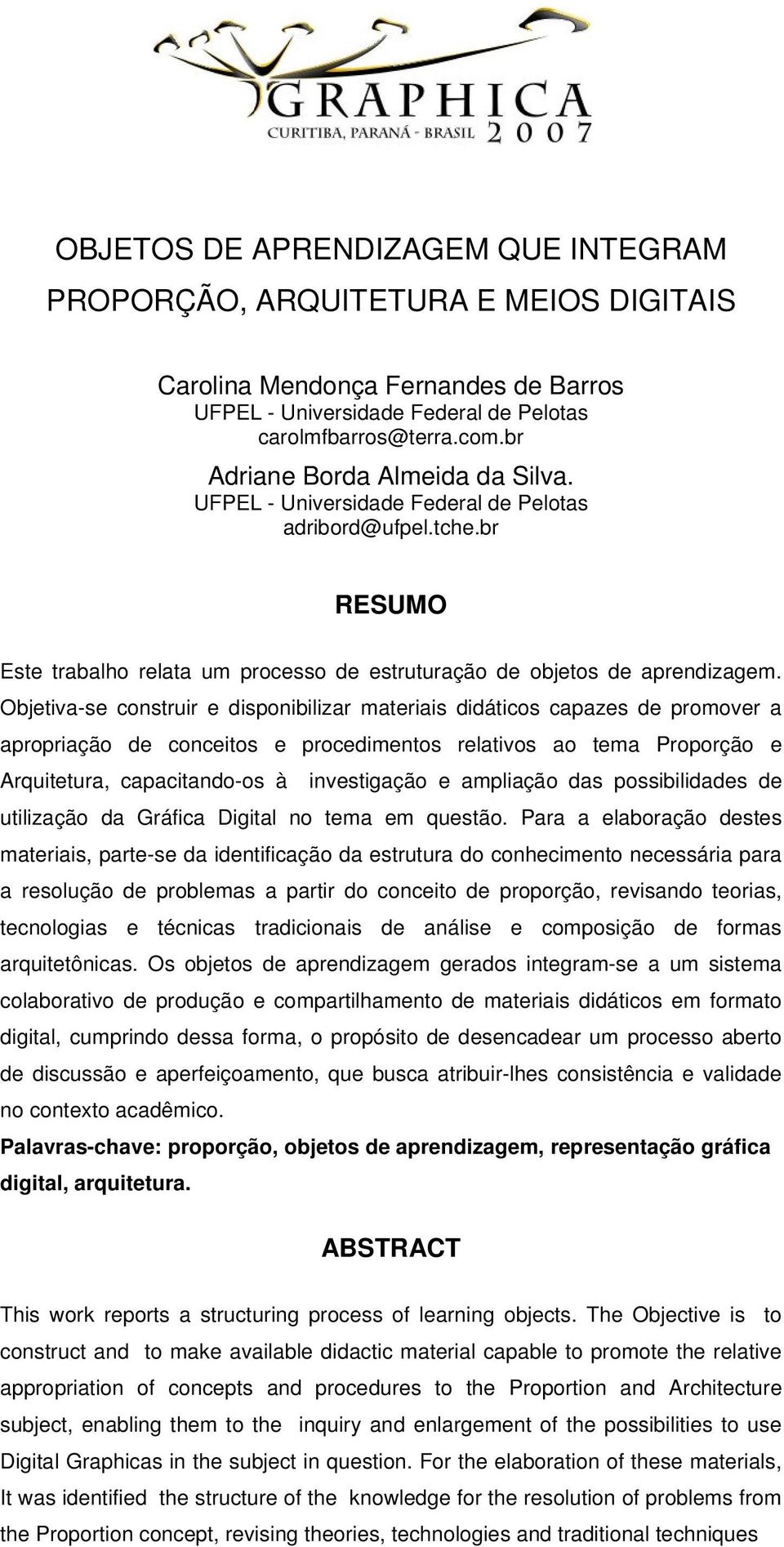 Objetiva-se construir e disponibilizar materiais didáticos capazes de promover a apropriação de conceitos e procedimentos relativos ao tema Proporção e Arquitetura, capacitando-os à investigação e