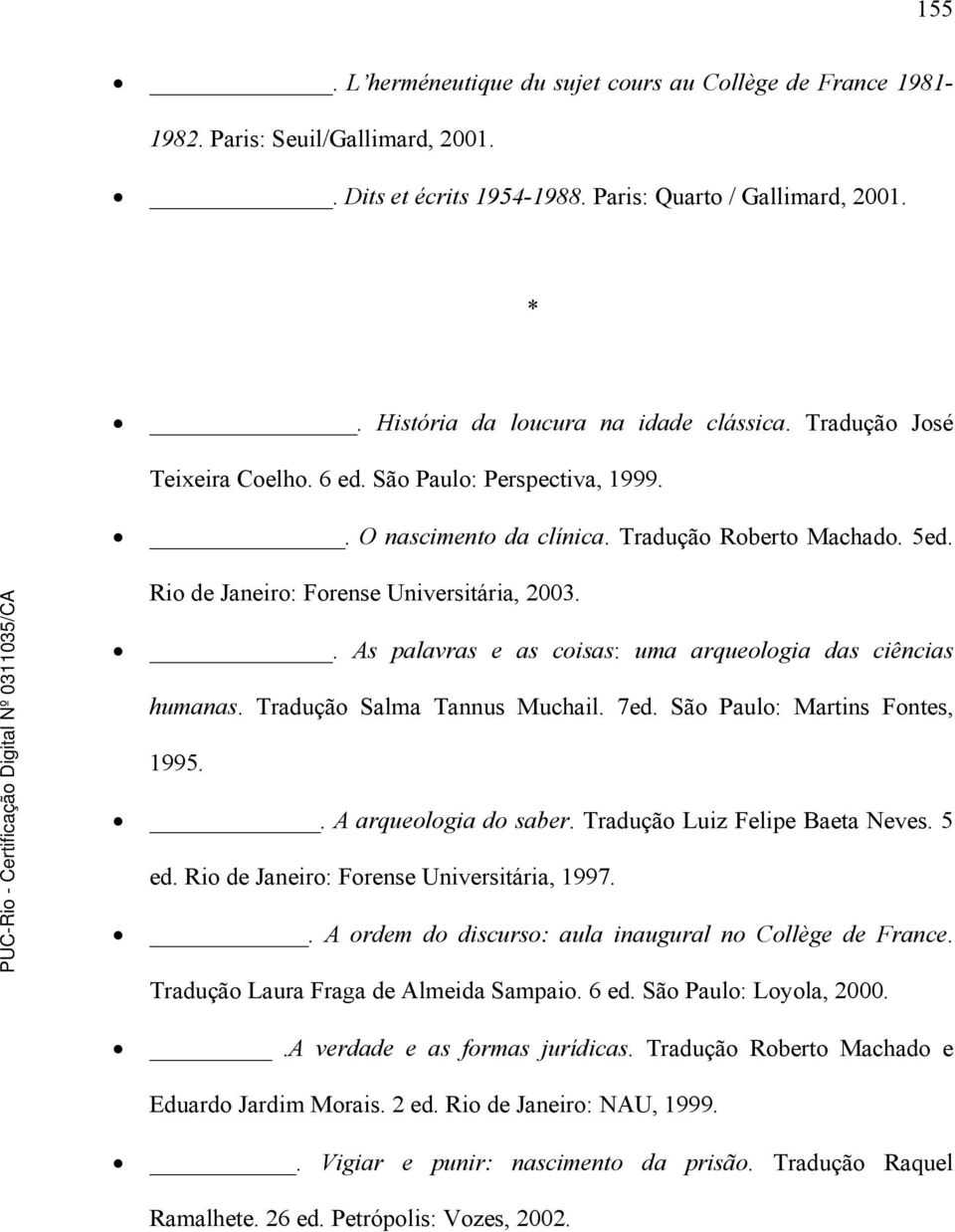 . As palavras e as coisas: uma arqueologia das ciências humanas. Tradução Salma Tannus Muchail. 7ed. São Paulo: Martins Fontes, 1995.. A arqueologia do saber. Tradução Luiz Felipe Baeta Neves. 5 ed.