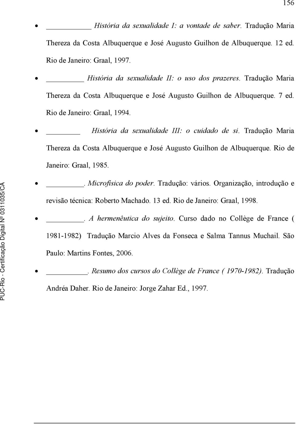 História da sexualidade III: o cuidado de si. Tradução Maria Thereza da Costa Albuquerque e José Augusto Guilhon de Albuquerque. Rio de Janeiro: Graal, 1985.. Microfísica do poder. Tradução: vários.