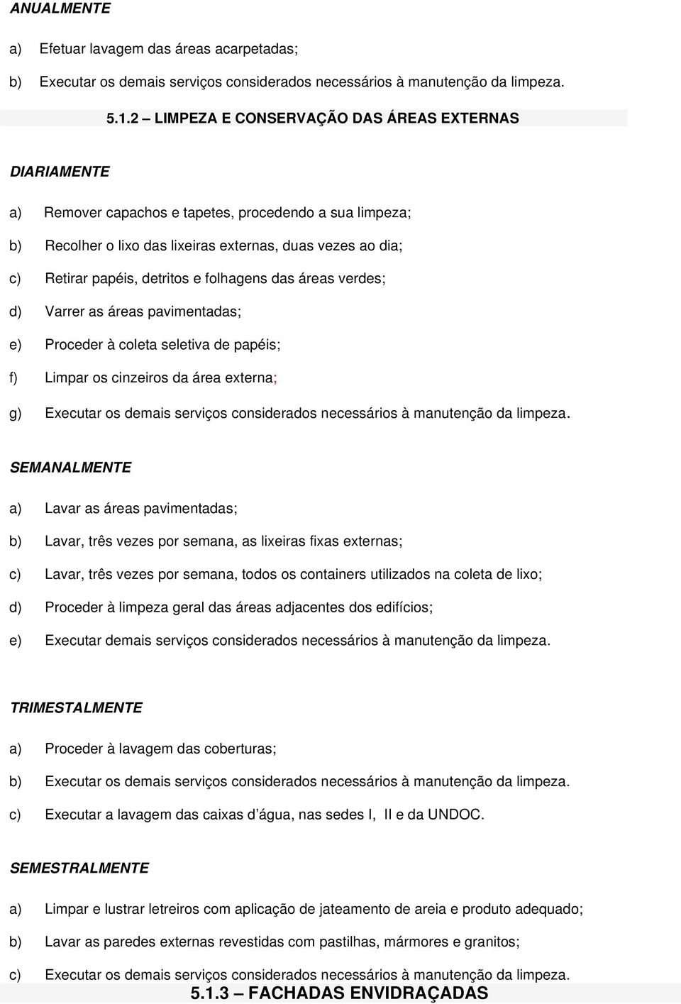 detritos e folhagens das áreas verdes; d) Varrer as áreas pavimentadas; e) Proceder à coleta seletiva de papéis; f) Limpar os cinzeiros da área externa; g) Executar os demais serviços considerados