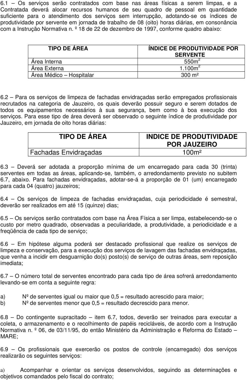 º 18 de 22 de dezembro de 1997, conforme quadro abaixo: TIPO DE ÁREA ÍNDICE DE PRODUTIVIDADE POR SERVENTE Área Interna 550m 2 Área Externa 1.100m 2 Área Médico Hospitalar 300 m² 6.