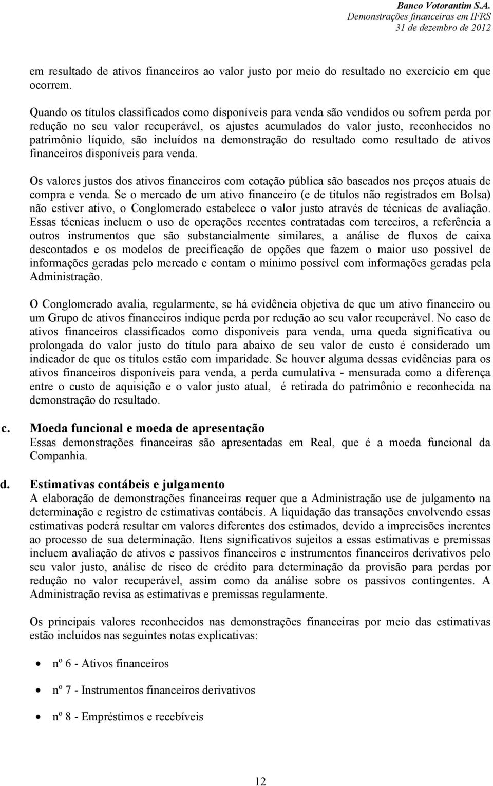 líquido, são incluídos na demonstração do resultado como resultado de ativos financeiros disponíveis para venda.