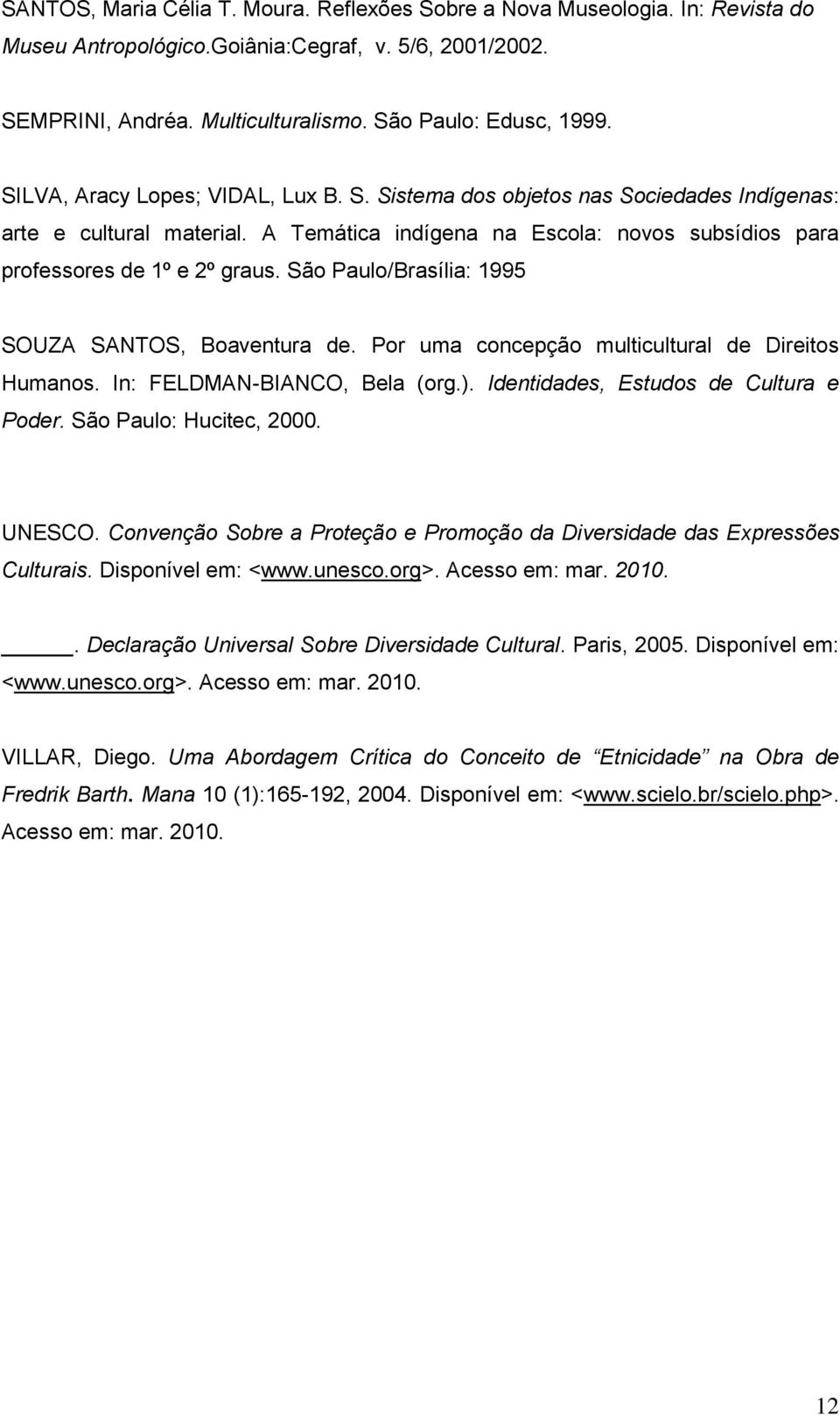 São Paulo/Brasília: 1995 SOUZA SANTOS, Boaventura de. Por uma concepção multicultural de Direitos Humanos. In: FELDMAN-BIANCO, Bela (org.). Identidades, Estudos de Cultura e Poder.