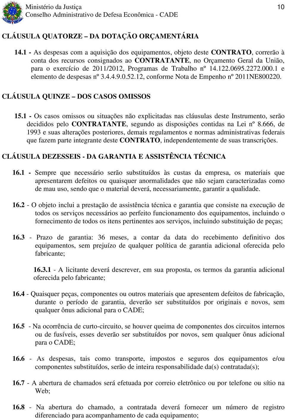 Programas de Trabalho nº 14.122.0695.2272.000.1 e elemento de despesas nº 3.4.4.9.0.52.12, conforme Nota de Empenho nº 2011NE800220. CLÁUSULA QUINZE DOS CASOS OMISSOS 15.