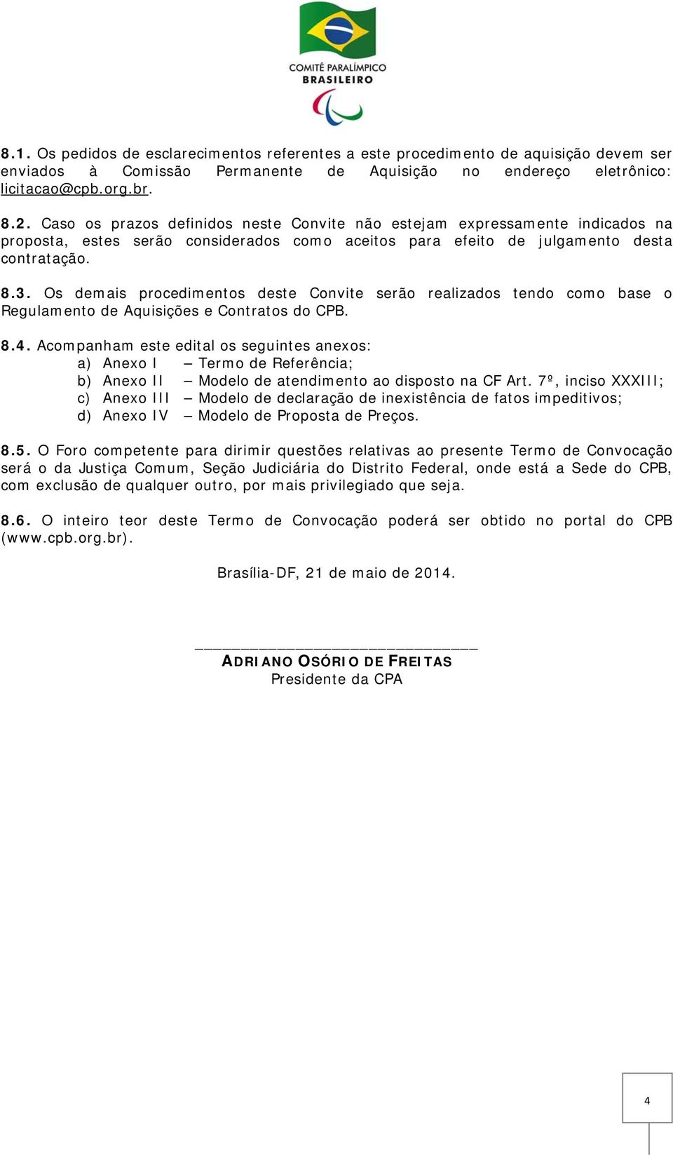 Os demais procedimentos deste Convite serão realizados tendo como base o Regulamento de Aquisições e Contratos do CPB. 8.4.