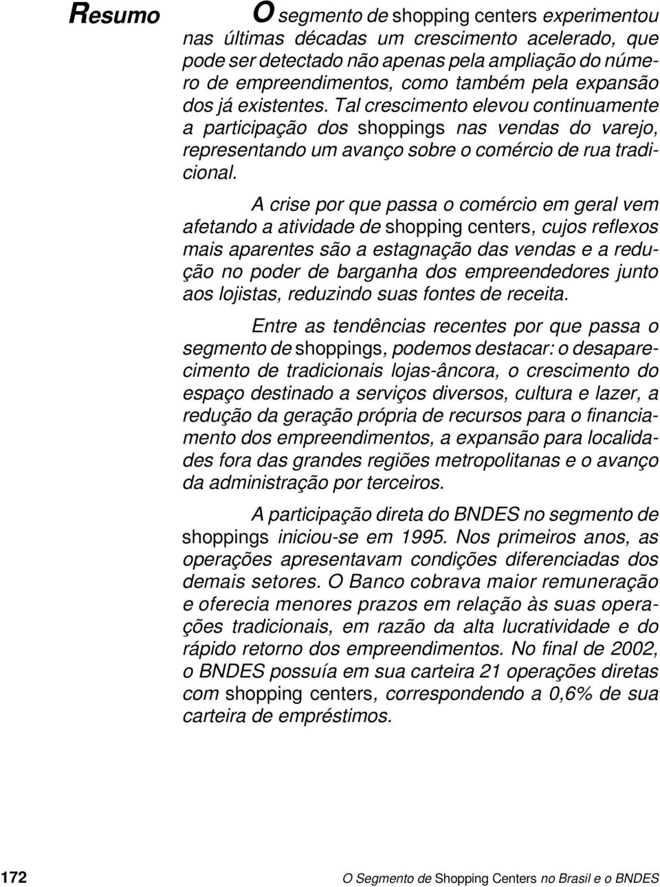 A crise por que passa o comércio em geral vem afetando a atividade de shopping centers, cujos reflexos mais aparentes são a estagnação das vendas e a redução no poder de barganha dos empreendedores