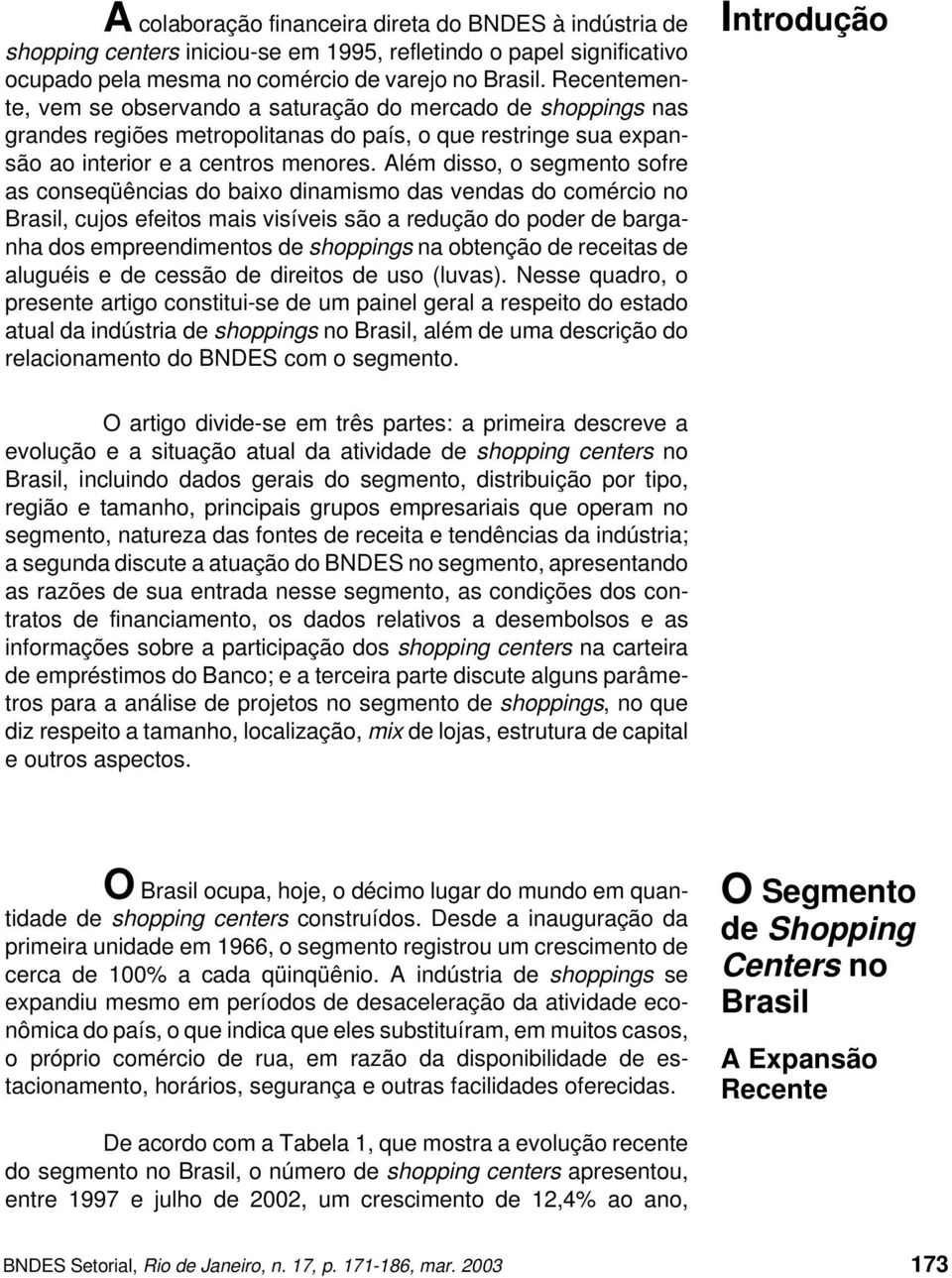 Além disso, o segmento sofre as conseqüências do baixo dinamismo das vendas do comércio no Brasil, cujos efeitos mais visíveis são a redução do poder de barganha dos empreendimentos de shoppings na