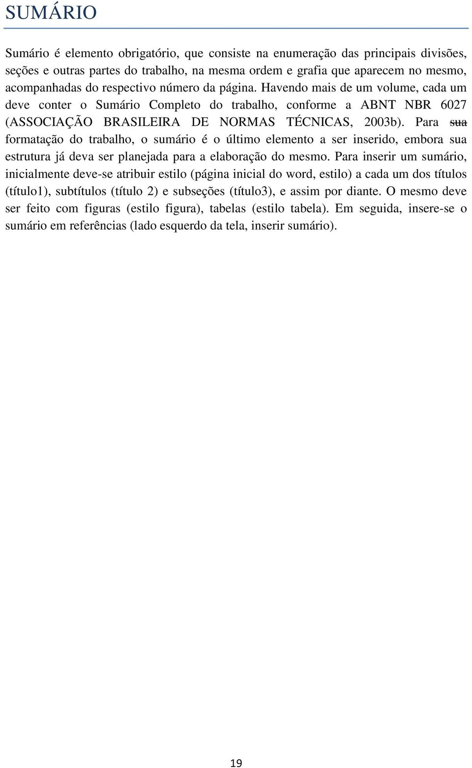 Para sua formatação do trabalho, o sumário é o último elemento a ser inserido, embora sua estrutura já deva ser planejada para a elaboração do mesmo.