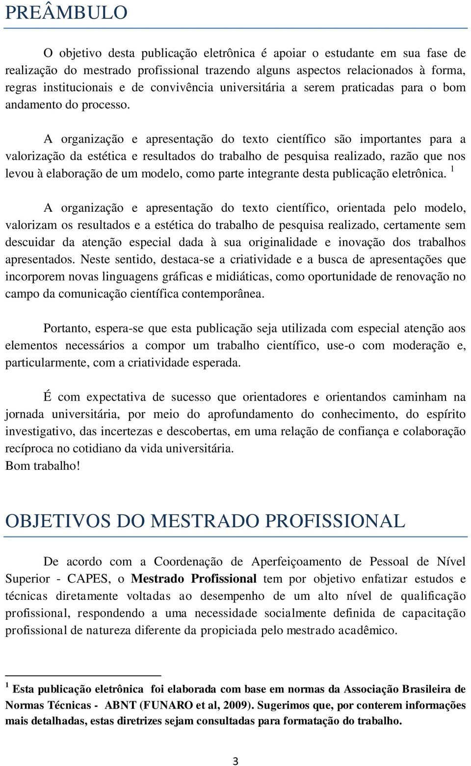 A organização e apresentação do texto científico são importantes para a valorização da estética e resultados do trabalho de pesquisa realizado, razão que nos levou à elaboração de um modelo, como