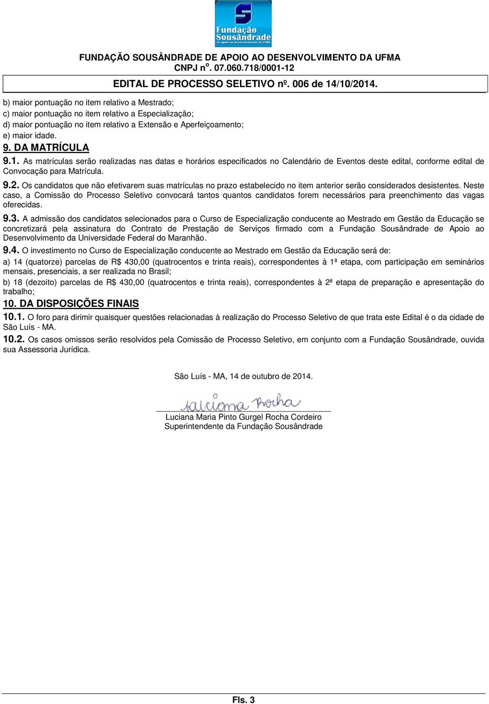 Os candidatos que não efetivarem suas matrículas no prazo estabelecido no item anterior serão considerados desistentes.