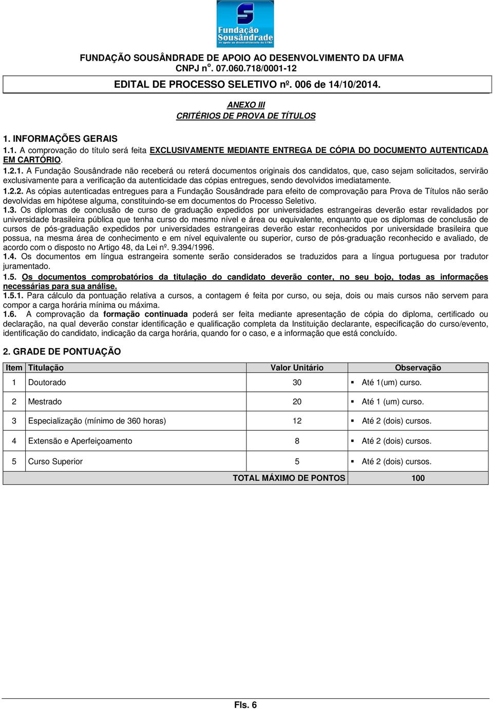 1. A comprovação do título será feita EXCLUSIVAMENTE MEDIANTE ENTREGA DE CÓPIA DO DOCUMENTO AUTENTICADA EM CARTÓRIO. 1.2.1. A Fundação Sousândrade não receberá ou reterá documentos originais dos