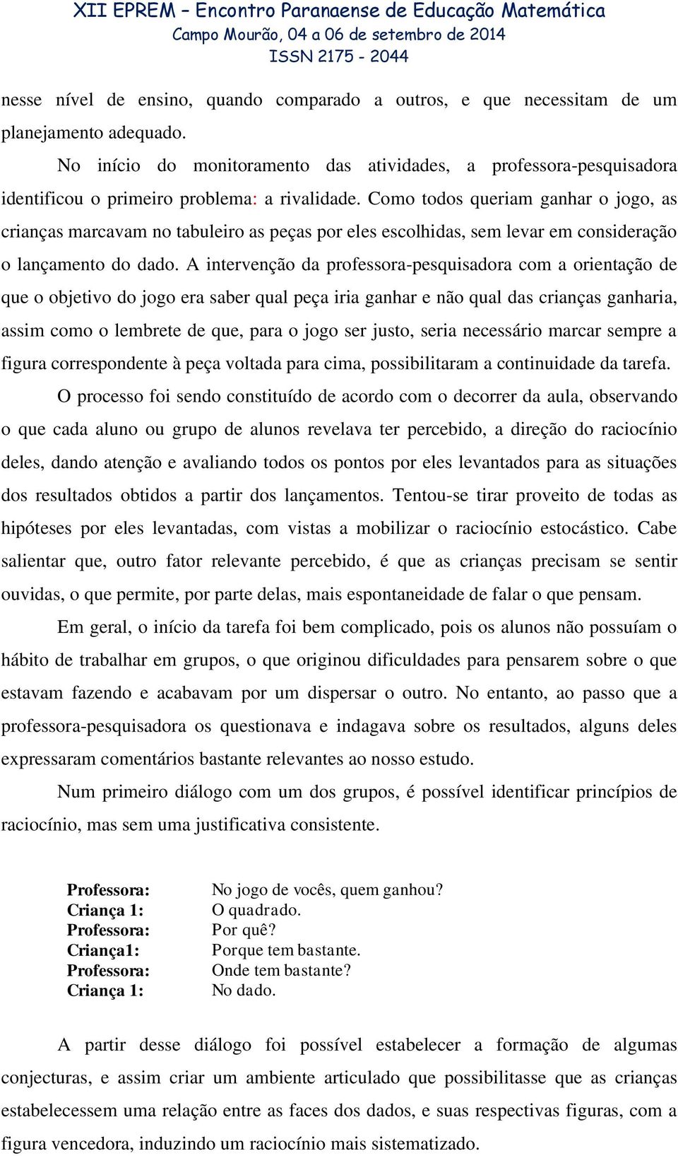 Como todos queriam ganhar o jogo, as crianças marcavam no tabuleiro as peças por eles escolhidas, sem levar em consideração o lançamento do dado.