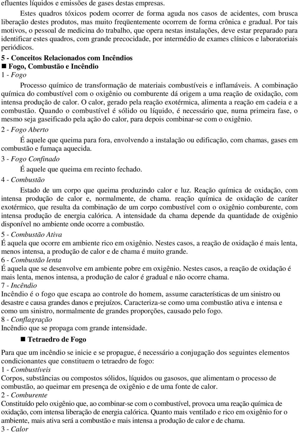 Por tais motivos, o pessoal de medicina do trabalho, que opera nestas instalações, deve estar preparado para identificar estes quadros, com grande precocidade, por intermédio de exames clínicos e