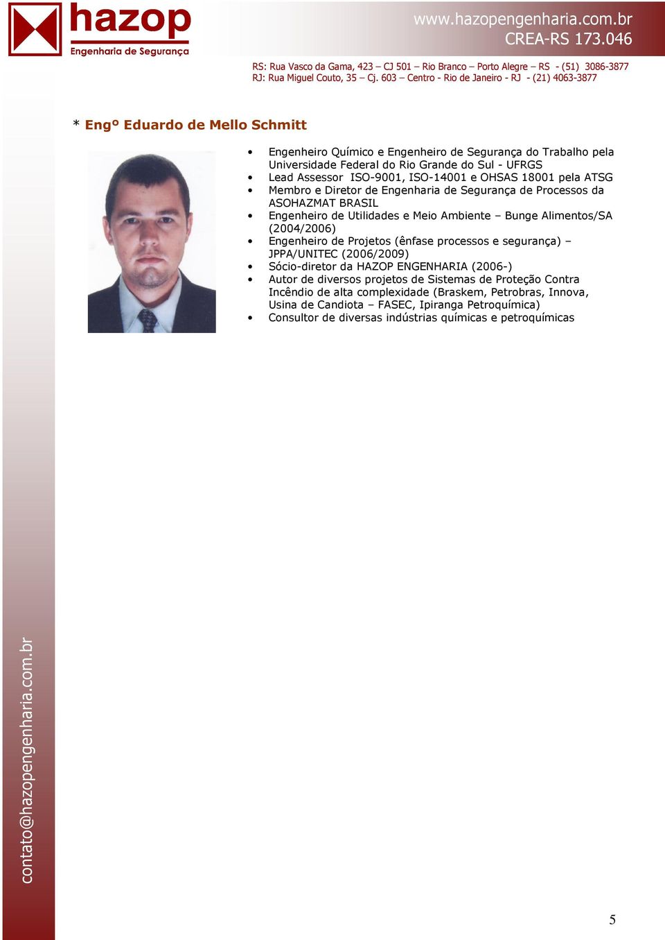 (2004/2006) Engenheiro de Projetos (ênfase processos e segurança) JPPA/UNITEC (2006/2009) Sócio-diretor da HAZOP ENGENHARIA (2006-) Autor de diversos projetos de Sistemas de