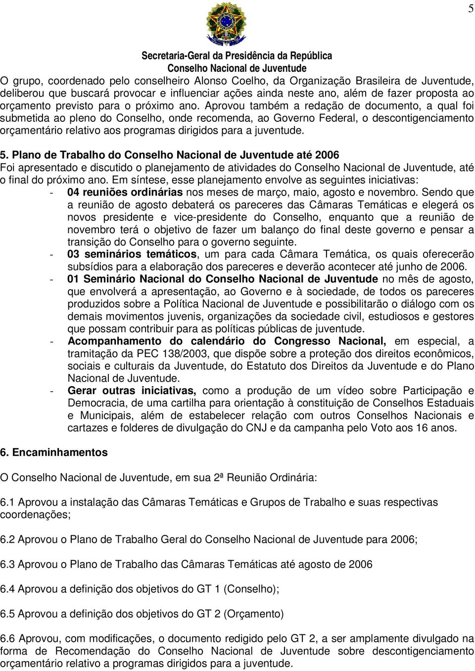 Aprovou também a redação de documento, a qual foi submetida ao pleno do Conselho, onde recomenda, ao Governo Federal, o descontigenciamento orçamentário relativo aos programas dirigidos para a