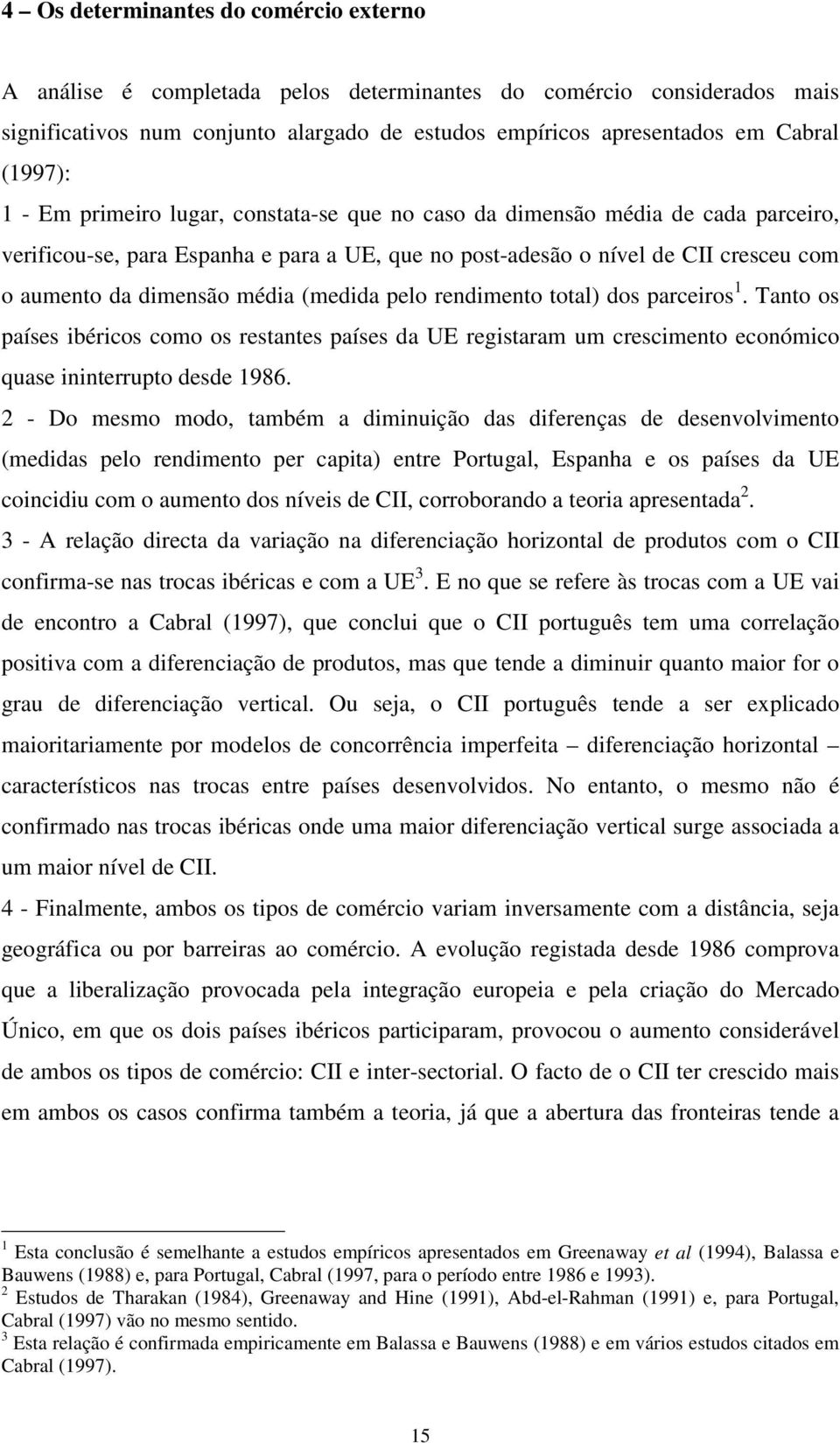 média (medida pelo rendimento total) dos parceiros 1. Tanto os países ibéricos como os restantes países da UE registaram um crescimento económico quase ininterrupto desde 1986.