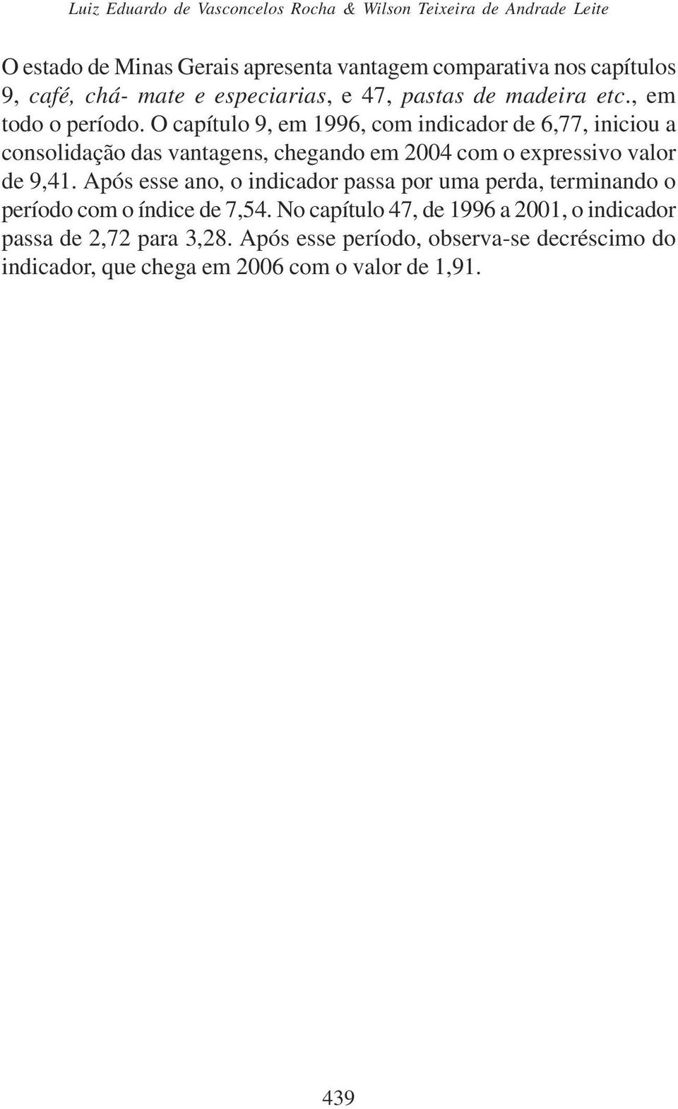 O capítulo 9, em 1996, com indicador de 6,77, iniciou a consolidação das vantagens, chegando em 2004 com o expressivo valor de 9,41.