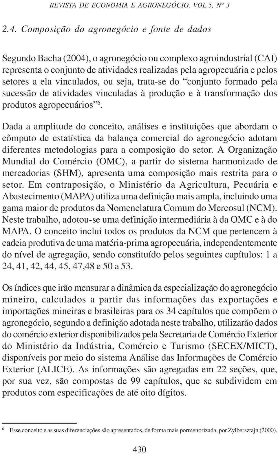 vinculados, ou seja, trata-se do conjunto formado pela sucessão de atividades vinculadas à produção e à transformação dos produtos agropecuários 6.