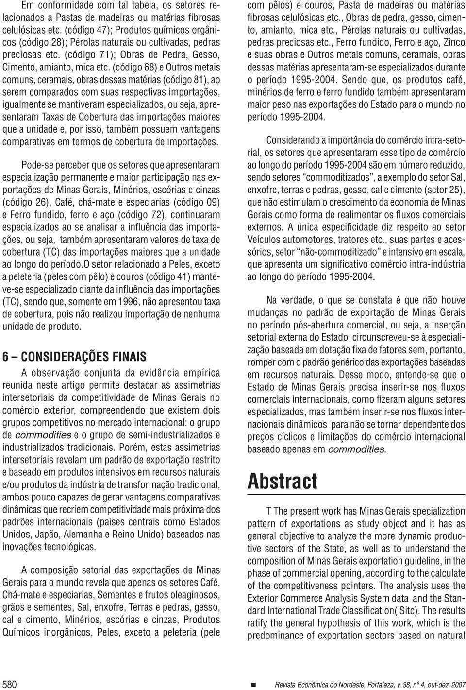 (código 68) e Outros metais comuns, ceramais, obras dessas matérias (código 81), ao serem comparados com suas respectivas importações, igualmente se mantiveram especializados, ou seja, apresentaram